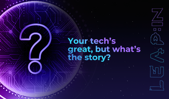Your tech’s great, but what’s the story?