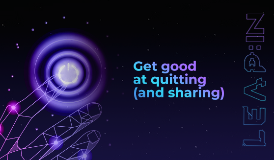 Get good at quitting (and sharing)