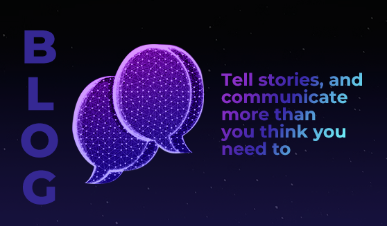 Tell stories, and communicate more than you think you need to