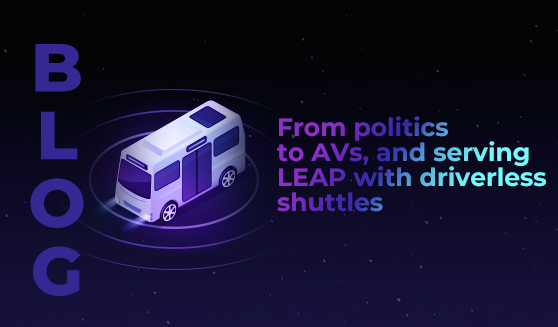 From politics to AVs, and serving LEAP with driverless shuttles