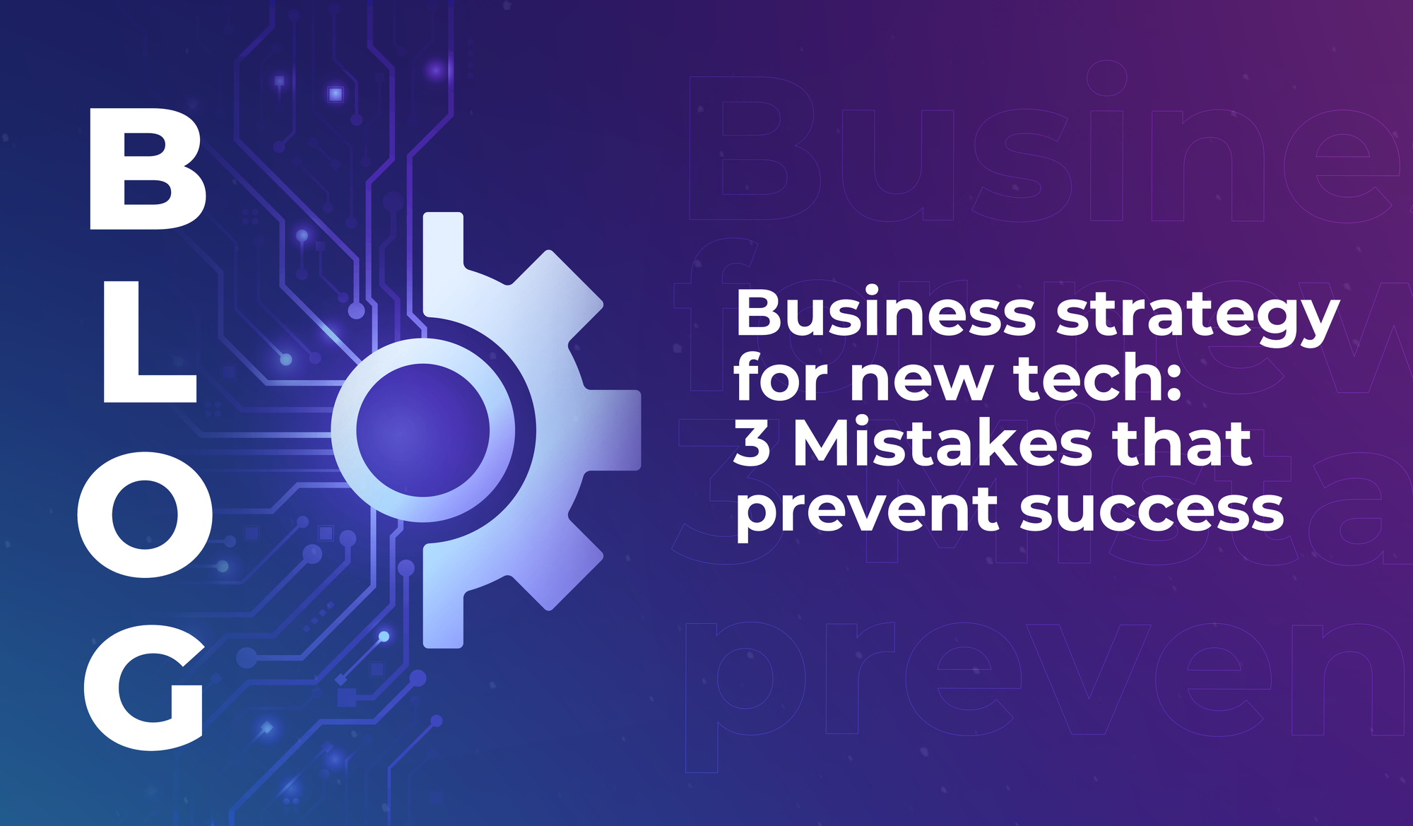 Business strategy for new tech: 3 Mistakes that prevent success