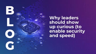 Why leaders should show up curious (to enable security and speed)
