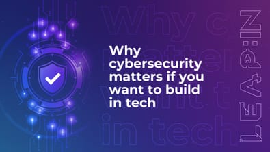 Why cybersecurity matters if you want to build in tech