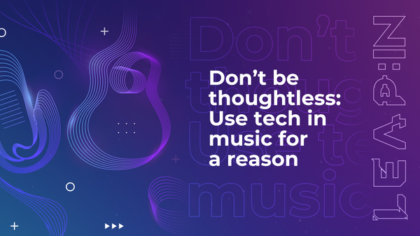 Don’t be thoughtless: Use tech in music for a reason