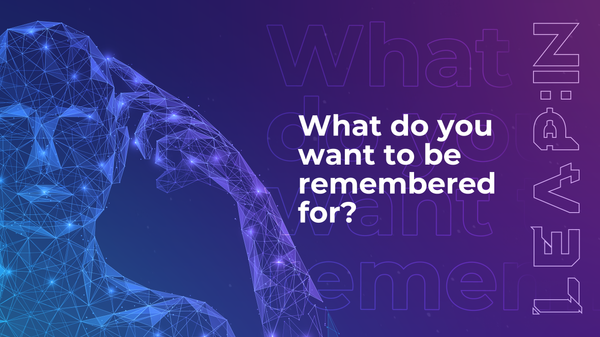 What do you want to be remembered for?