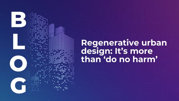 Regenerative urban design: It’s more than ‘do no harm’