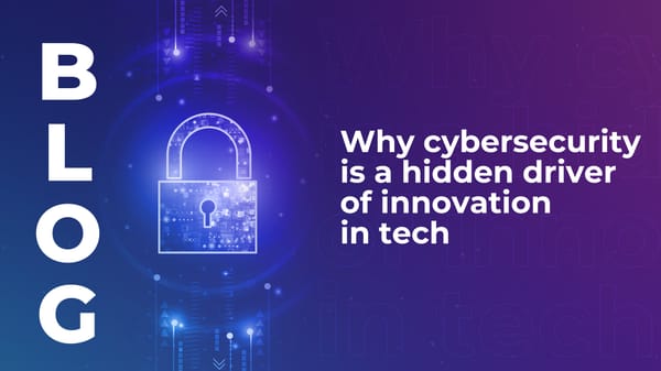 Why cybersecurity is a hidden driver of innovation in tech