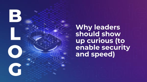 Why leaders should show up curious (to enable security and speed)