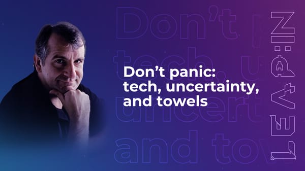 Don’t panic: tech, uncertainty, and towels