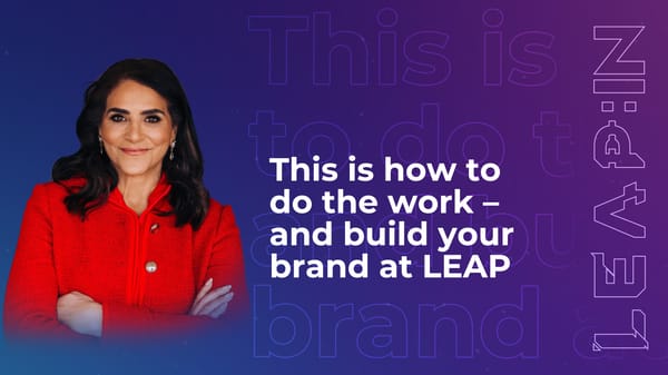 This is how to do the work – and build your brand at LEAP