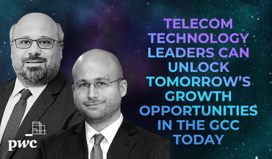Telecom technology leaders can unlock tomorrow’s growth opportunities in the GCC today
