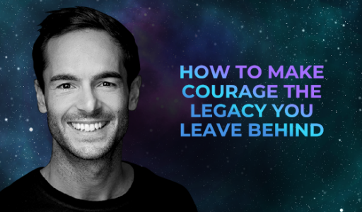 How to Make Courage the Legacy You Leave Behind